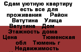 Сдам уютную квартиру, есть все для проживания. › Район ­ Ватутина › Улица ­ Ватутина › Дом ­ 12 › Этажность дома ­ 9 › Цена ­ 14 000 - Тюменская обл., Тюмень г. Недвижимость » Квартиры аренда   . Тюменская обл.